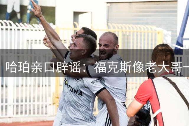 哈珀亲口辟谣：福克斯像老大哥一样带我，我们关系非常铁