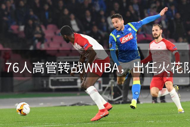 76人高管转战WNBA，出任火花队总经理
